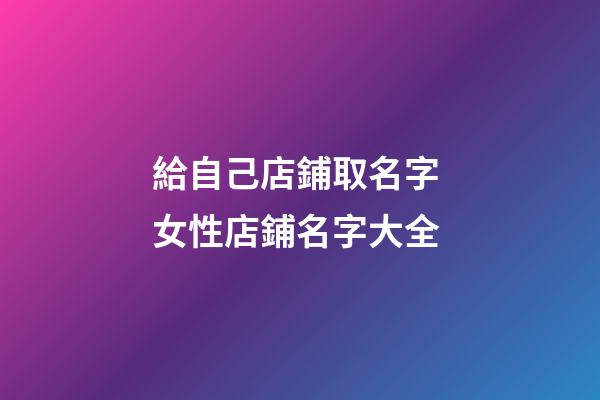 給自己店鋪取名字 女性店鋪名字大全-第1張-店鋪起名-玄機派